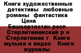 Книги художественные : детективы ,любовные романы ,фантастика › Цена ­ 10-50 - Башкортостан респ., Стерлитамакский р-н, Стерлитамак г. Книги, музыка и видео » Книги, журналы   